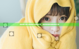 爱你很久很久的秘密与浪漫关系，感受深情时刻的美好分享