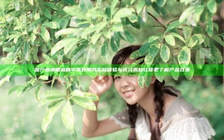 国产亚洲精品精华液好用吗 实际体验与成分揭秘让你更了解产品效果