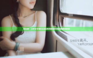 女友的妺妺5中文字幕HD高清观看指南和最新剧情解析