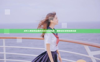 成 年 人 黄 色 网站推荐及安全使用指南，助你轻松获取优质资源