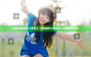 免费观看韩剧《医生》 三姐妹的人生与成长故事精彩解析