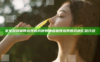 圣女战旗值得培养的兵种有哪些 值得培养的兵种汇总介绍