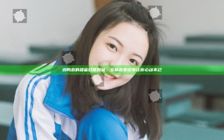 鸡鸭恋的甜蜜日常揭秘，全新恋爱故事让你心动不已