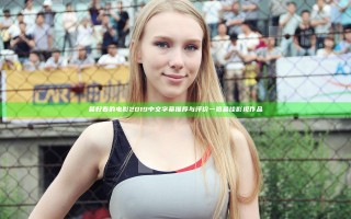 最好看的电影2019中文字幕推荐与评价 一览最佳影视作品