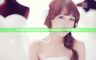 LOL魅惑女巫厄运小姐皮肤特效怎么样 魅惑女巫厄运小姐皮肤外观分享