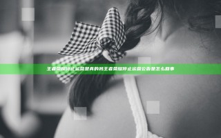 王者荣耀停止运营是真的吗 王者荣耀停止运营公告是怎么回事