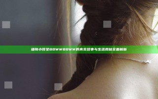 缅甸小妓女BBWWBBWW的真实故事与生活揭秘全面解析
