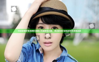 片多多电影电视剧影视剧三年回顾与分析，揭示影视行业新趋势与发展动态