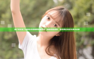 国产真实乱了露脸在线观看带你体验不一样的视听盛宴，畅享精彩内容与真实故事
