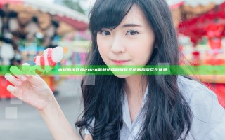 电视剧排行榜2024最新热播剧推荐及观看指南尽在这里