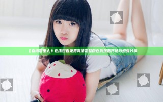 《春闺梦里人》在线观看免费高清完整版在线观看方法与感受分享