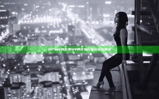 日产MV和欧美MV的区别分析与比较解读