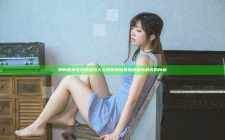 婷婷亚洲五月色综合久久带你领略最新潮流与时尚风向标
