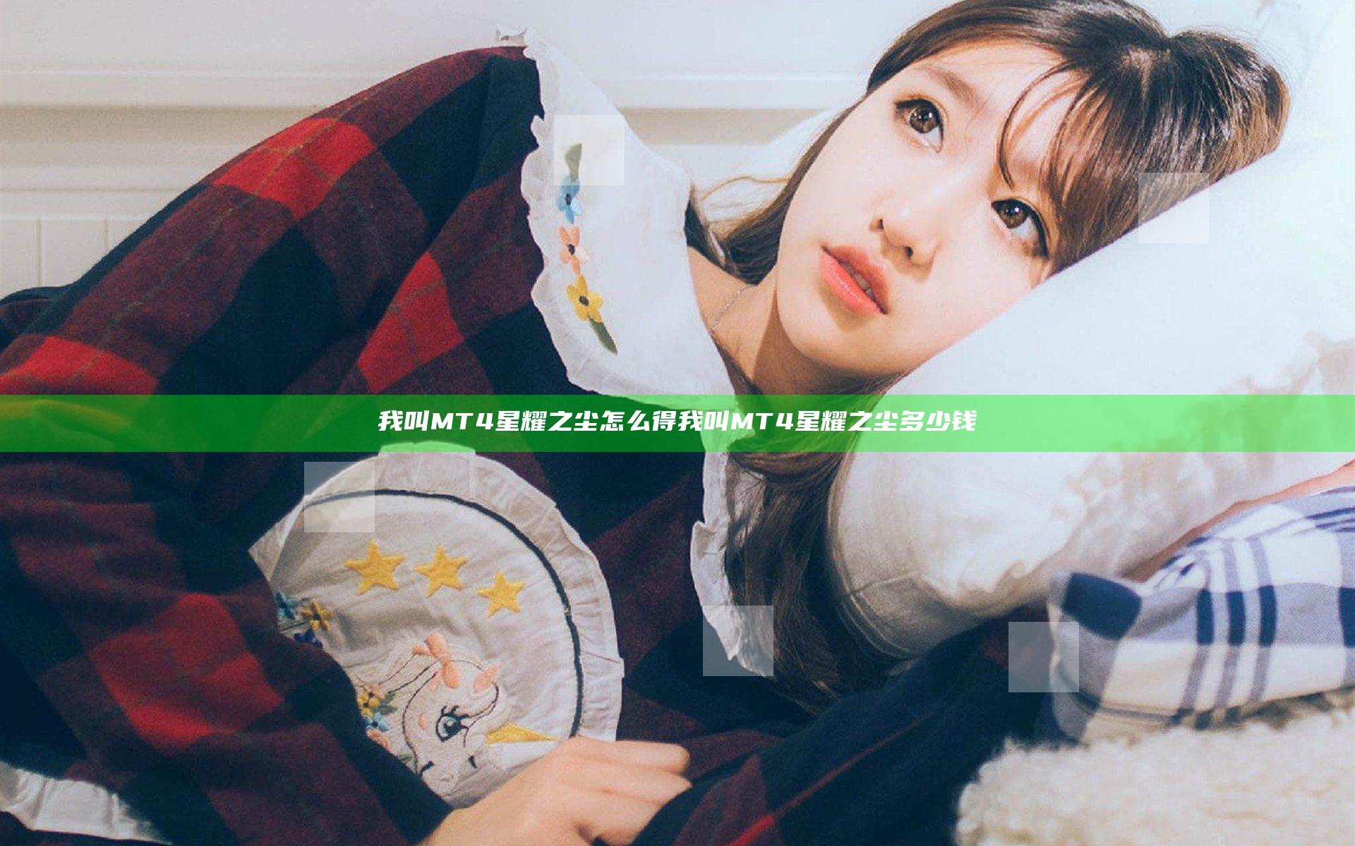 我叫MT4星耀之尘怎么得 我叫MT4星耀之尘多少钱