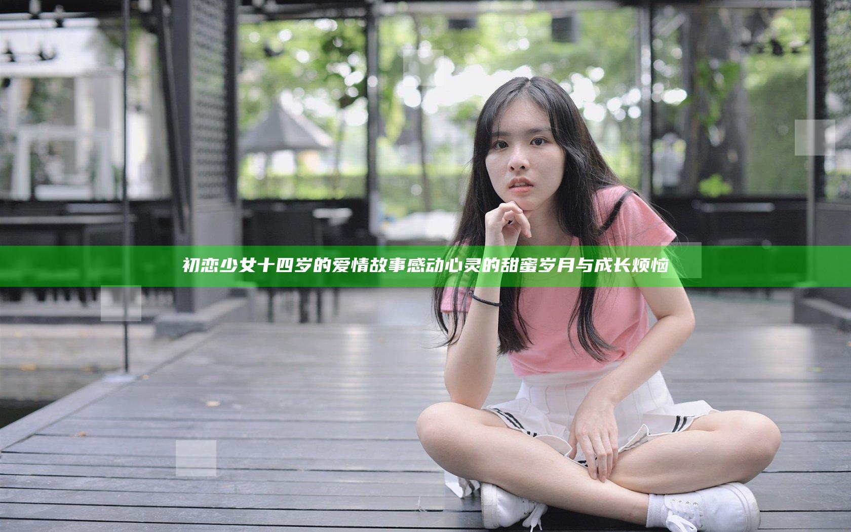 初恋少女十四岁的爱情故事 感动心灵的甜蜜岁月与成长烦恼