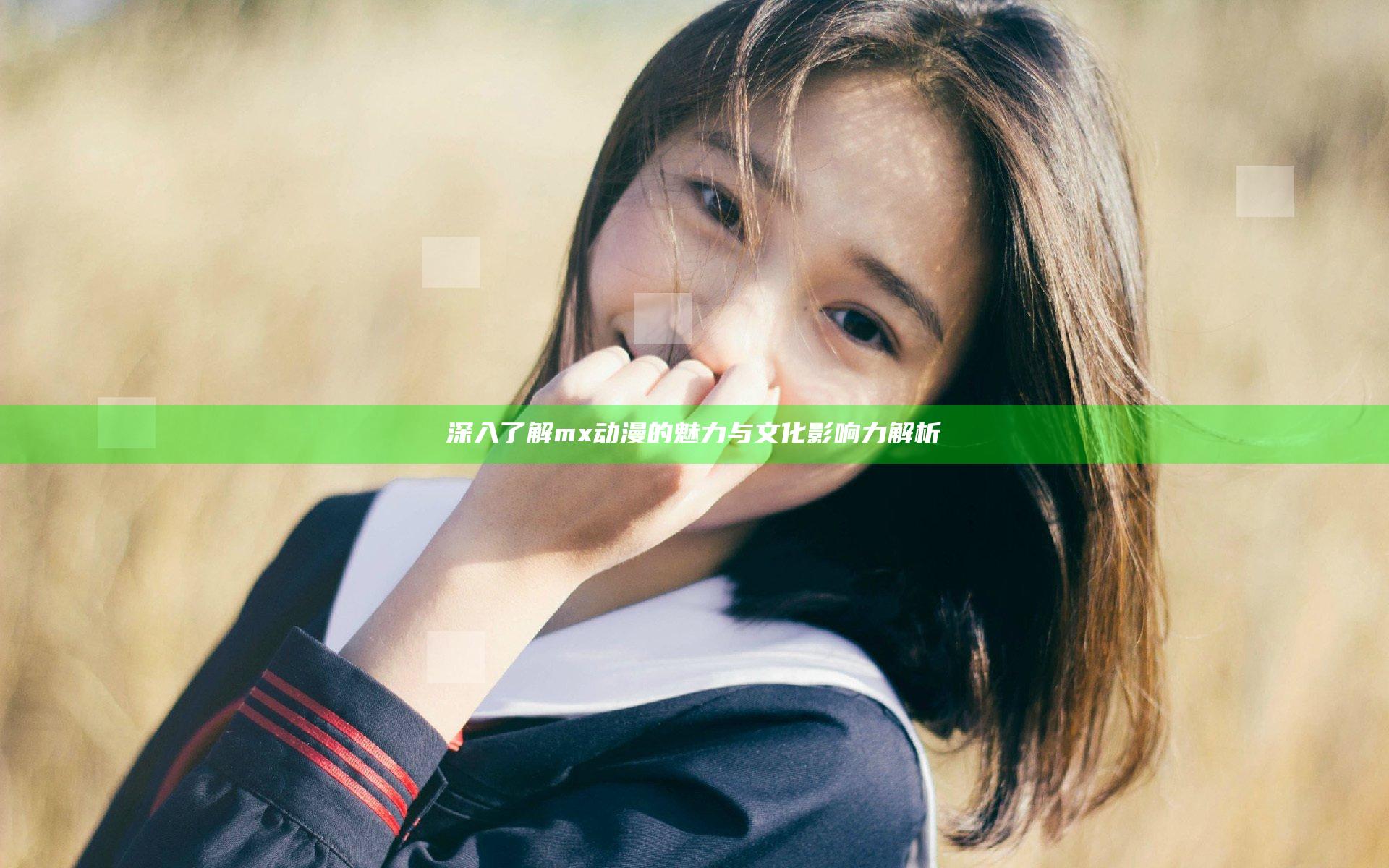 深入了解mx动漫的魅力与文化影响力解析