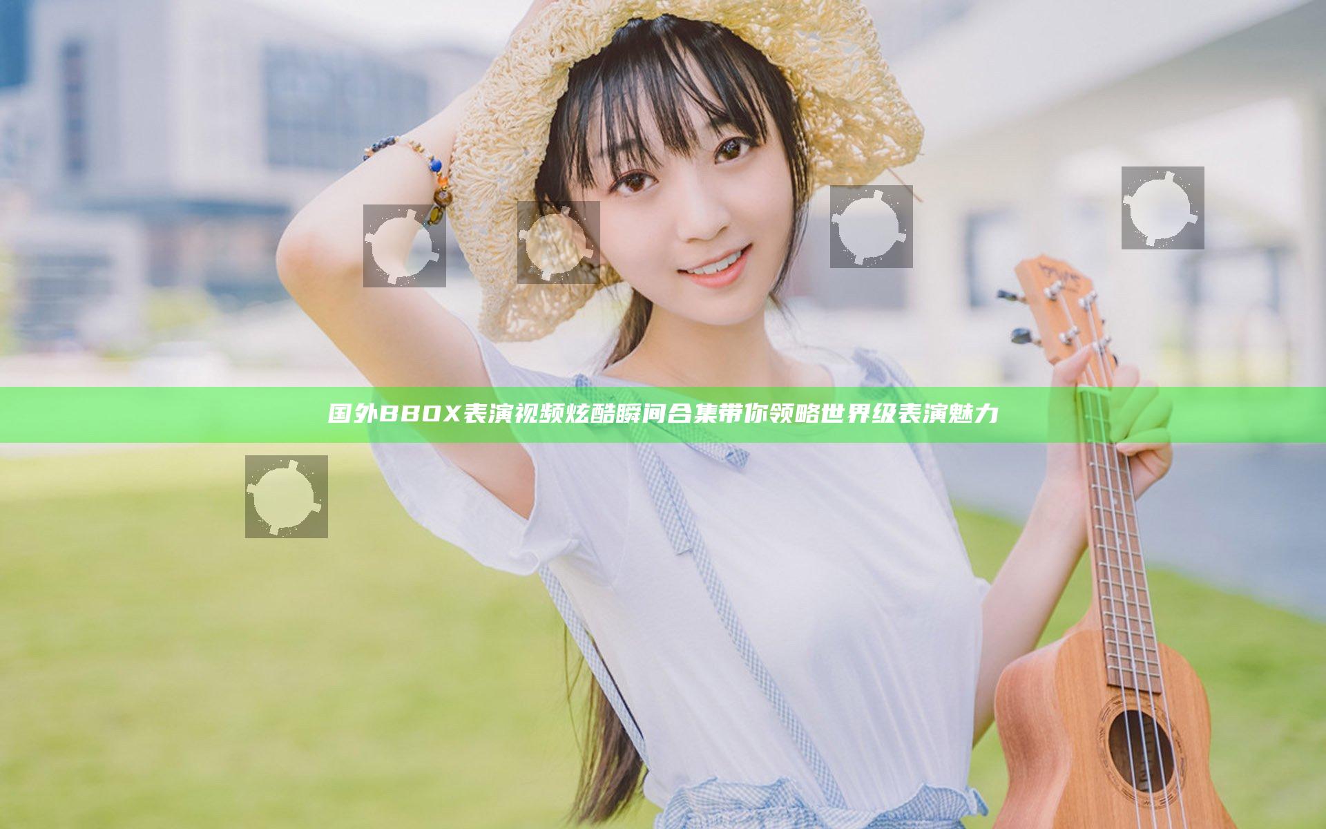 国外BBOX表演视频炫酷瞬间合集 带你领略世界级表演魅力