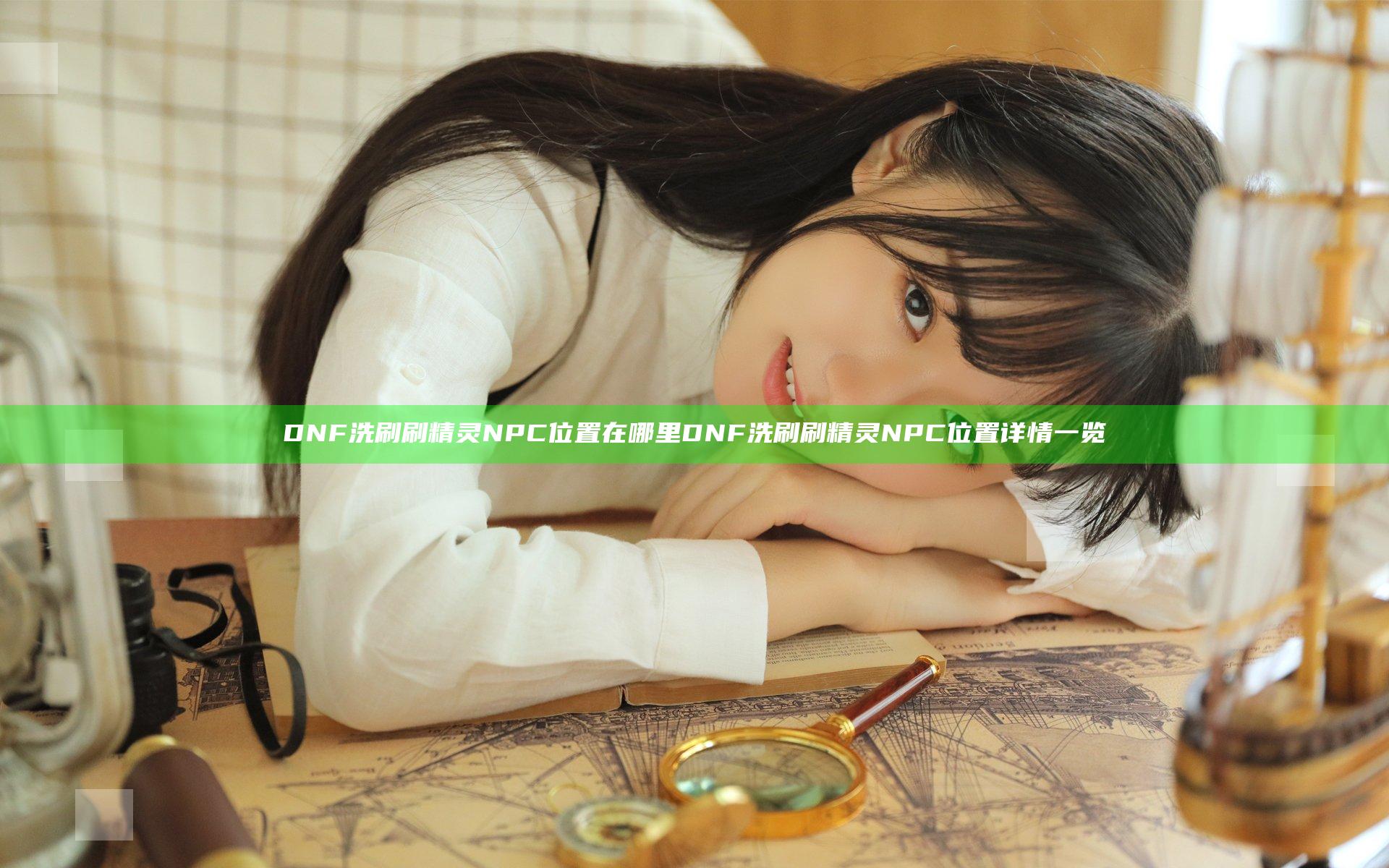 DNF洗刷刷精灵NPC位置在哪里 DNF洗刷刷精灵NPC位置详情一览