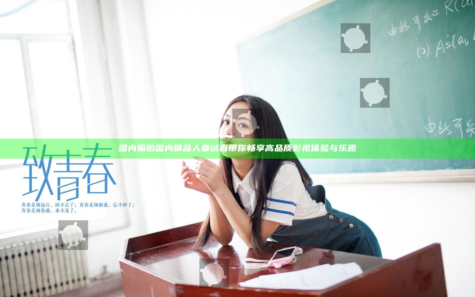国内揄拍国内精品人妻试看带你畅享高品质影视体验与乐趣