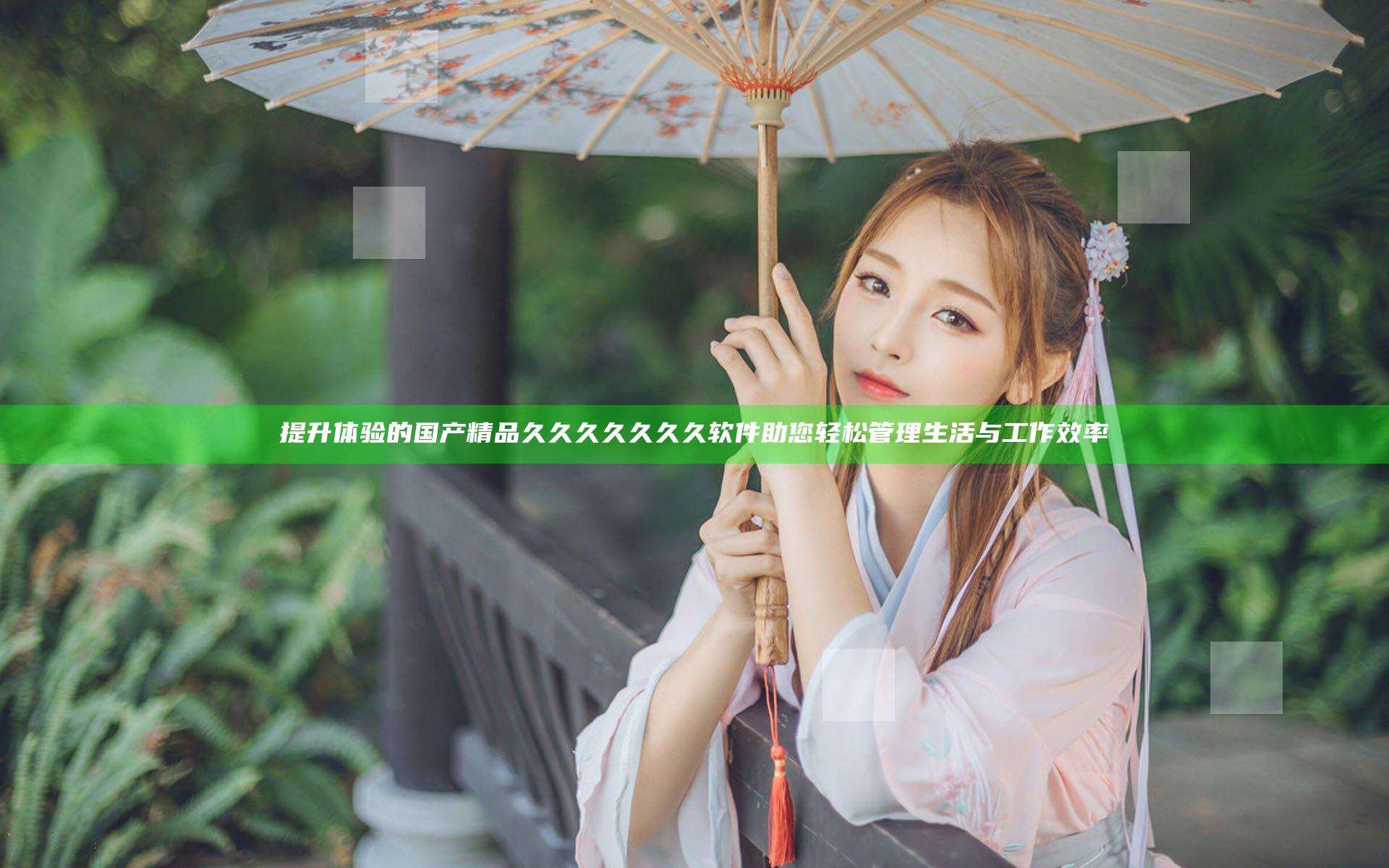 提升体验的国产精品久久久久久久久软件助您轻松管理生活与工作效率