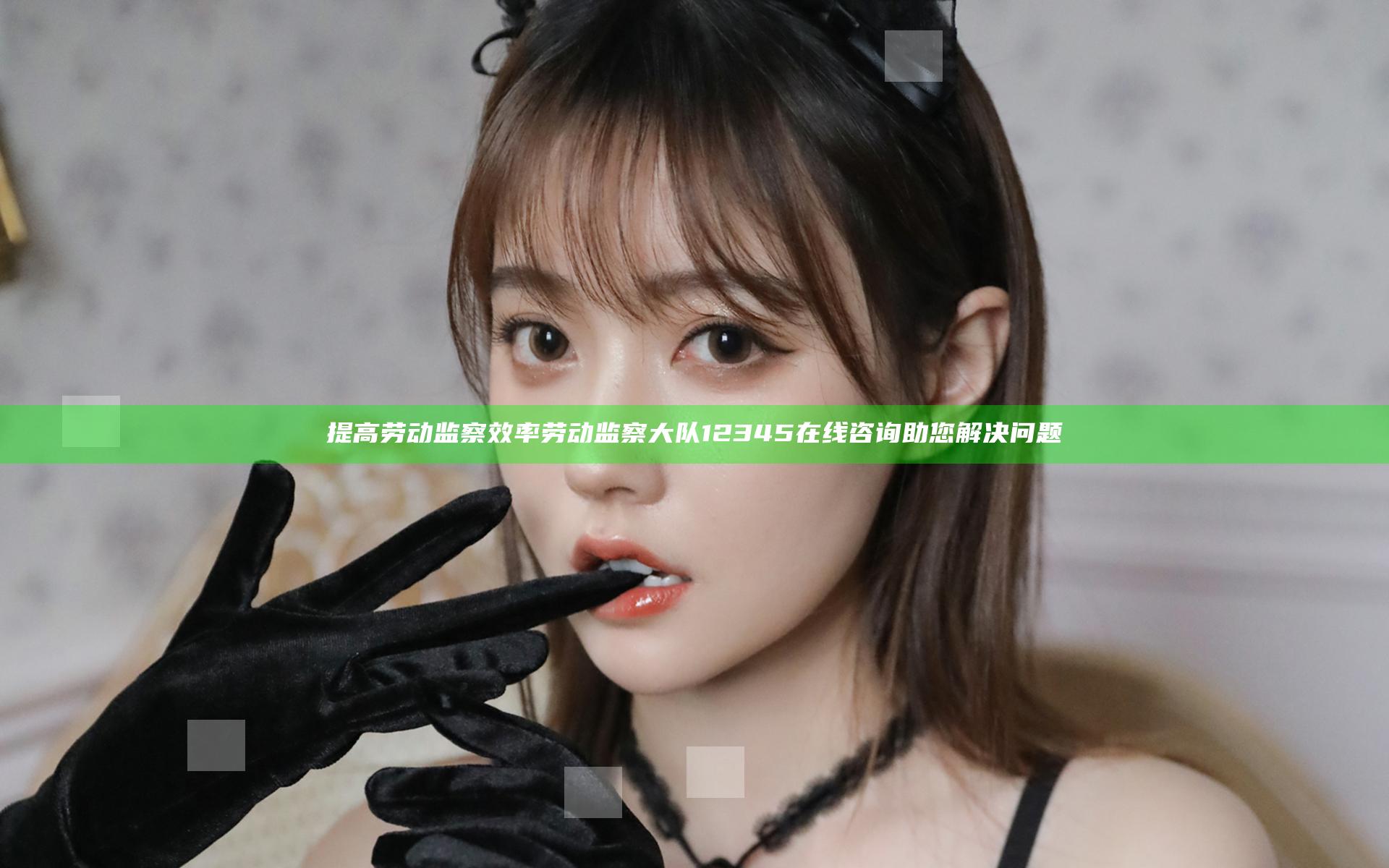 提高劳动监察效率 劳动监察大队12345在线咨询助您解决问题