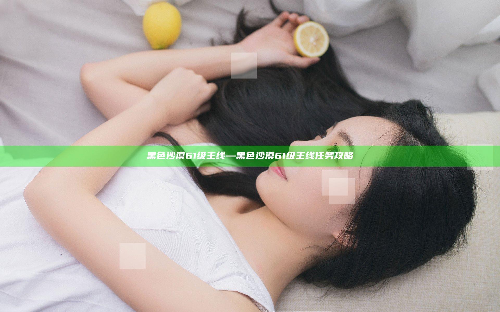 黑色沙漠61级主线—黑色沙漠61级主线任务攻略