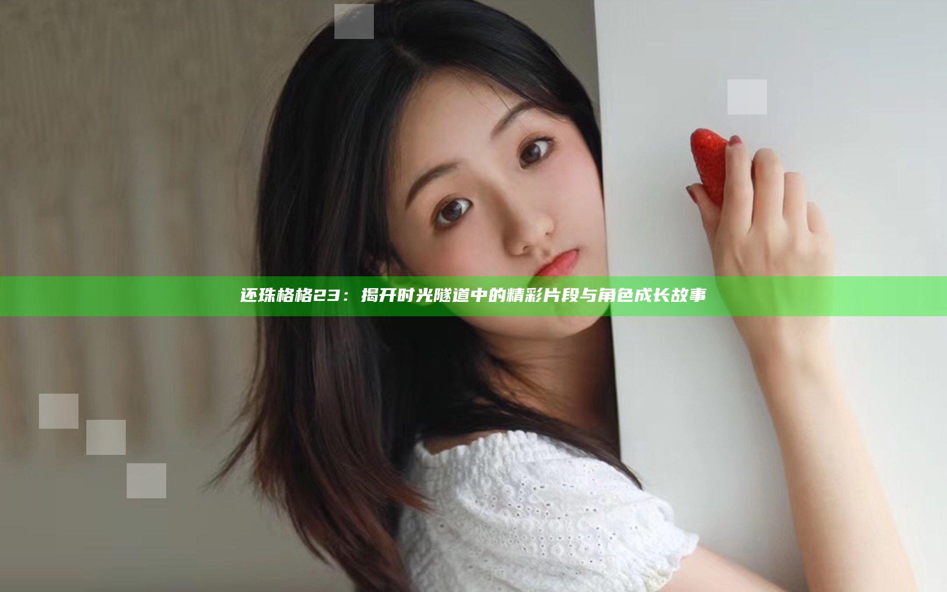 还珠格格23：揭开时光隧道中的精彩片段与角色成长故事