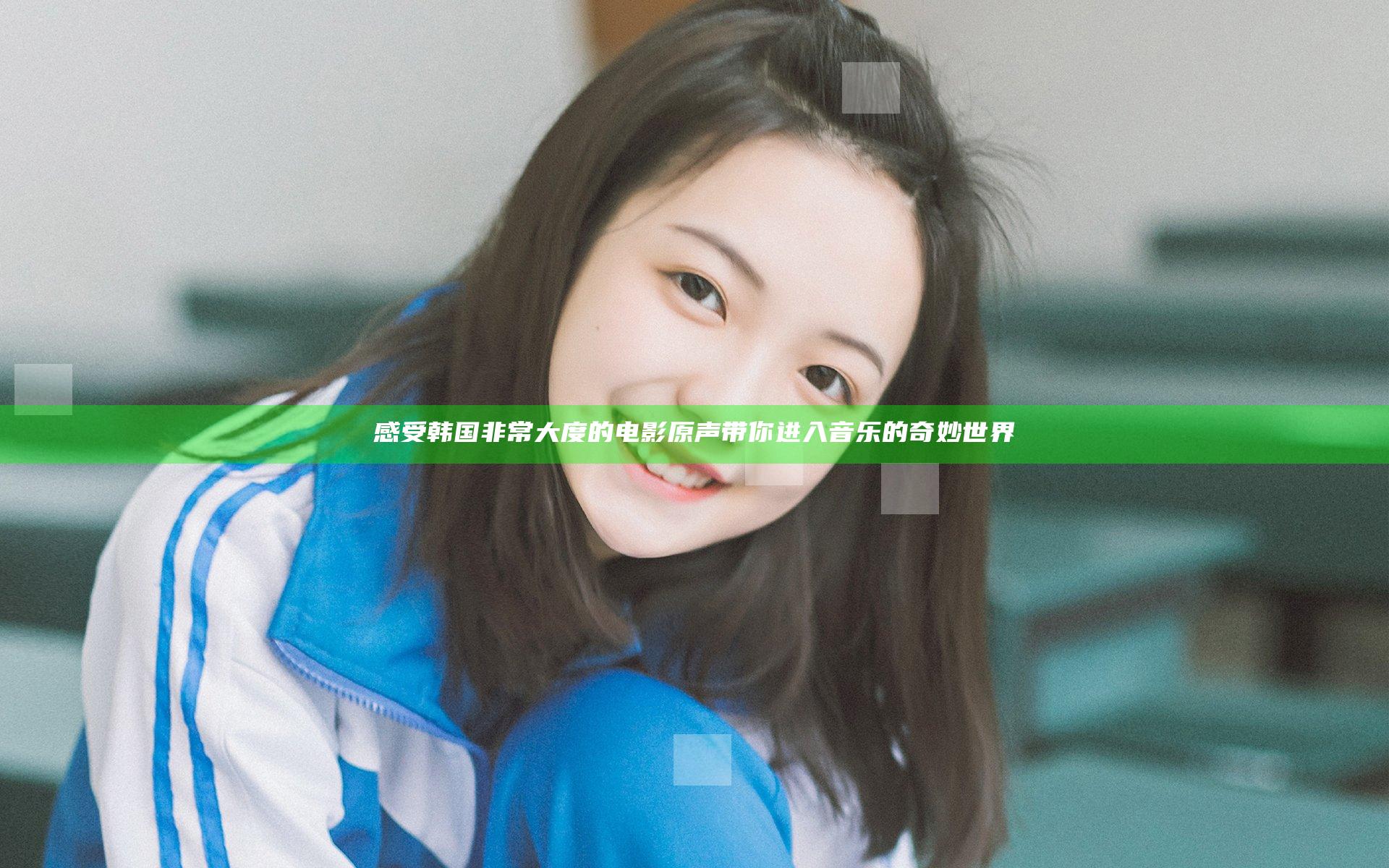 感受韩国非常大度的电影原声带你进入音乐的奇妙世界