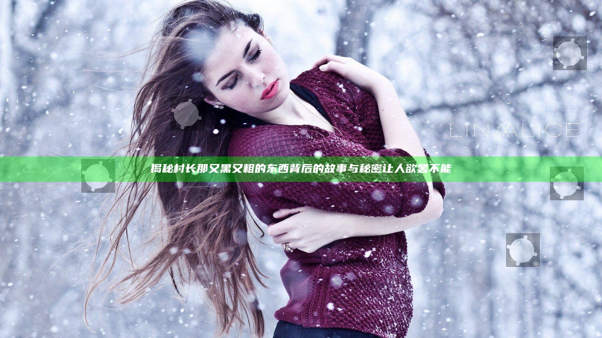 揭秘村长那又黑又粗的东西背后的故事与秘密让人欲罢不能