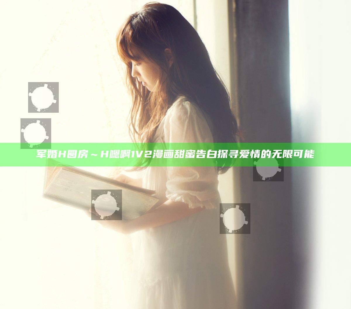 军婚H圆房～H嗯啊1V2漫画甜蜜告白探寻爱情的无限可能