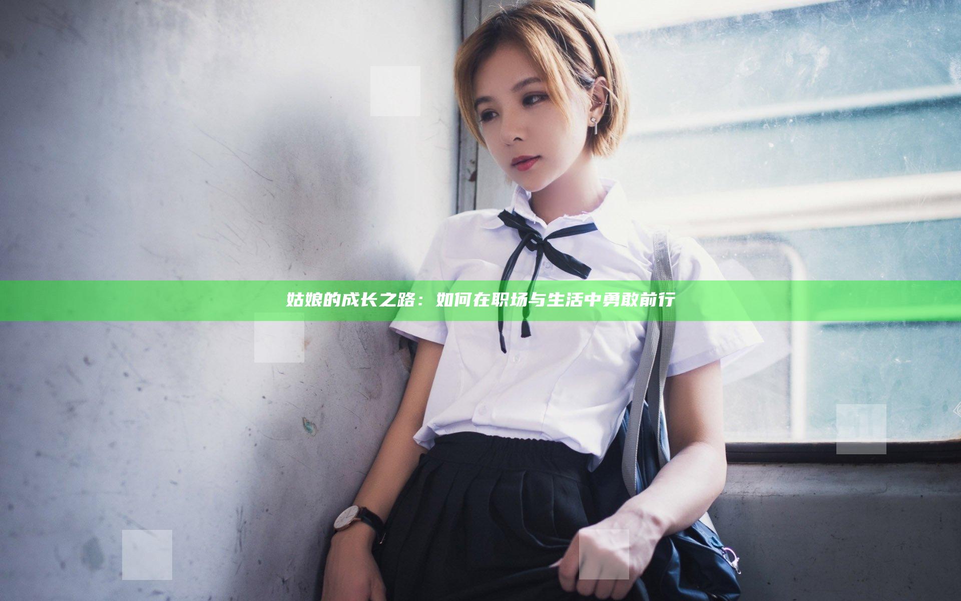 姑娘的成长之路：如何在职场与生活中勇敢前行