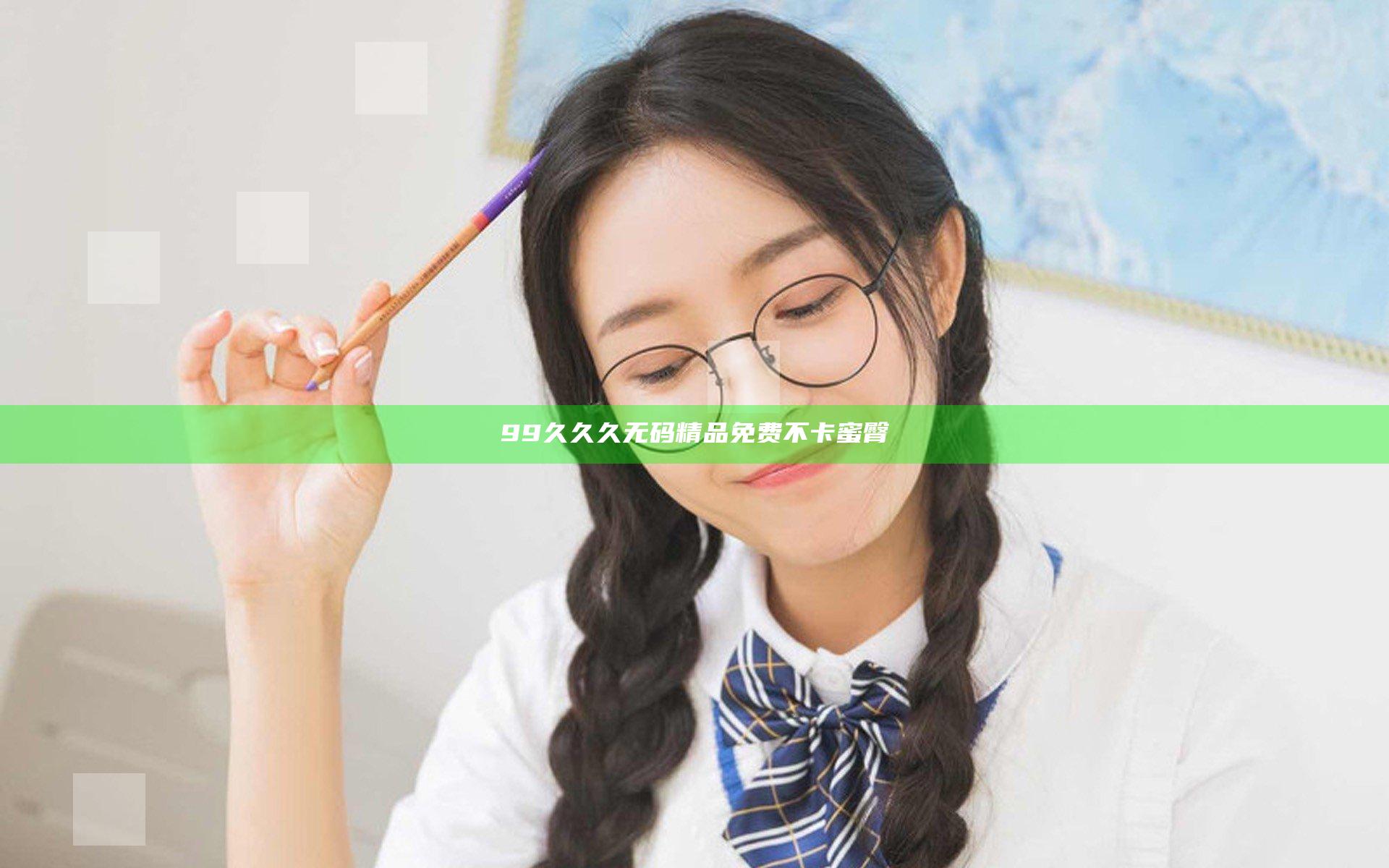 99久久久无码精品免费不卡蜜臀