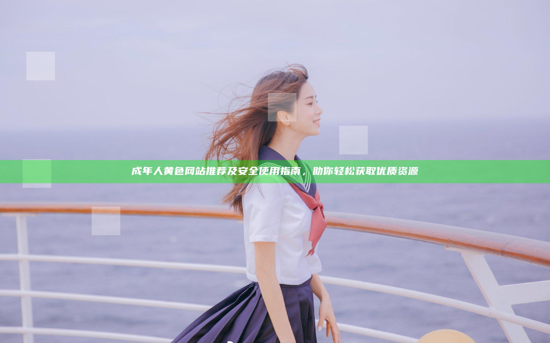 成 年 人 黄 色 网站推荐及安全使用指南，助你轻松获取优质资源