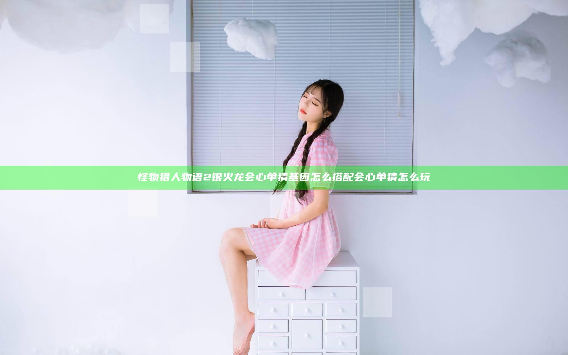 怪物猎人物语2银火龙会心单猜基因怎么搭配 会心单猜怎么玩