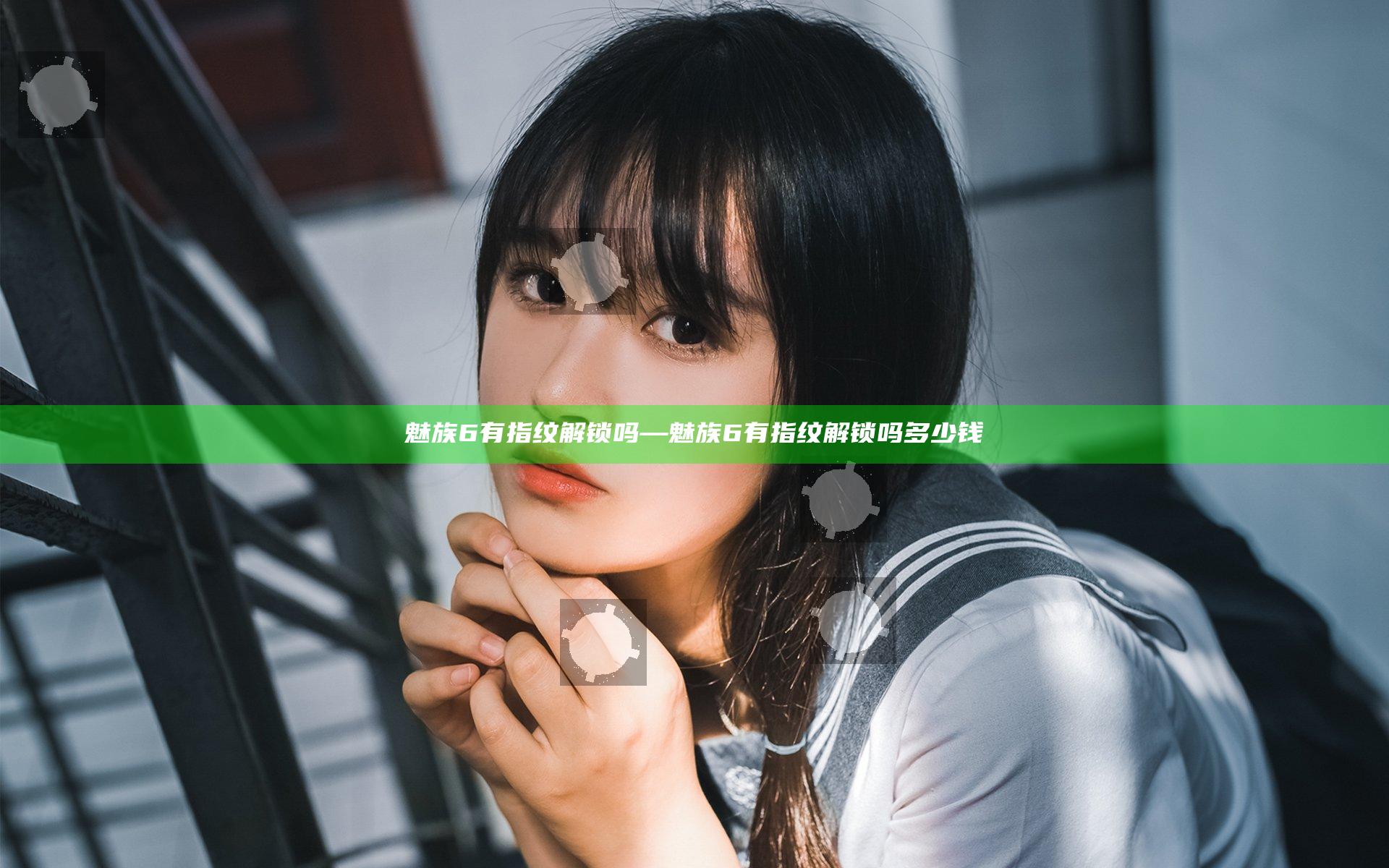 魅族6有指纹解锁吗—魅族6有指纹解锁吗多少钱