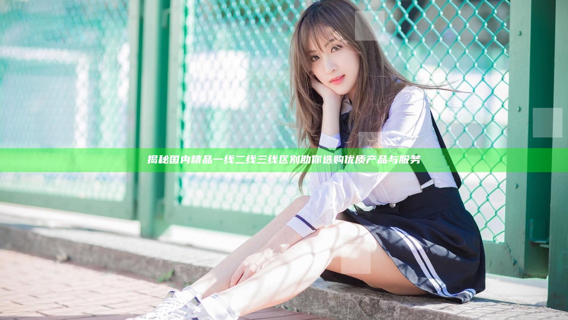 揭秘国内精品一线二线三线区别助你选购优质产品与服务