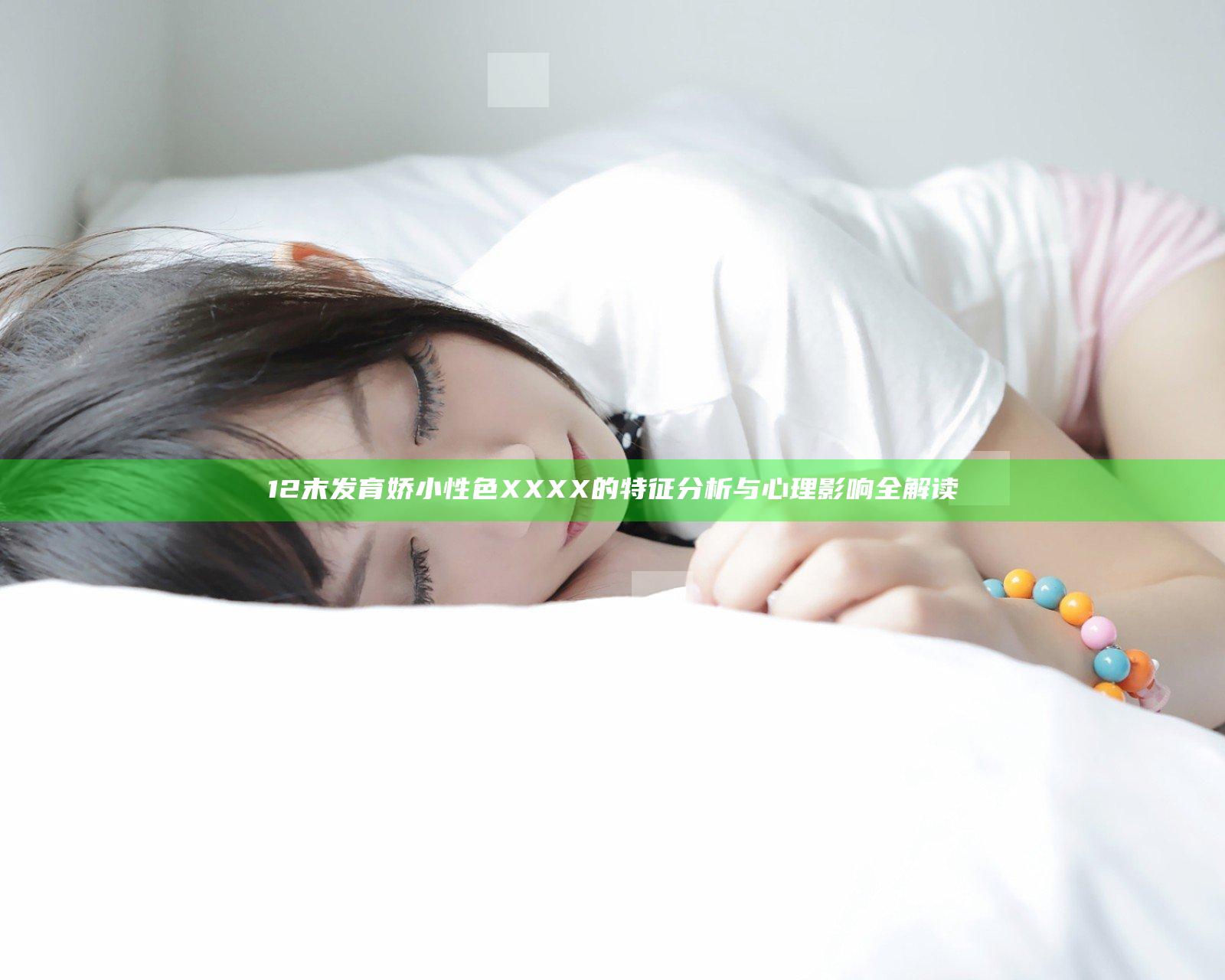 12末发育娇小性色XXXX的特征分析与心理影响全解读