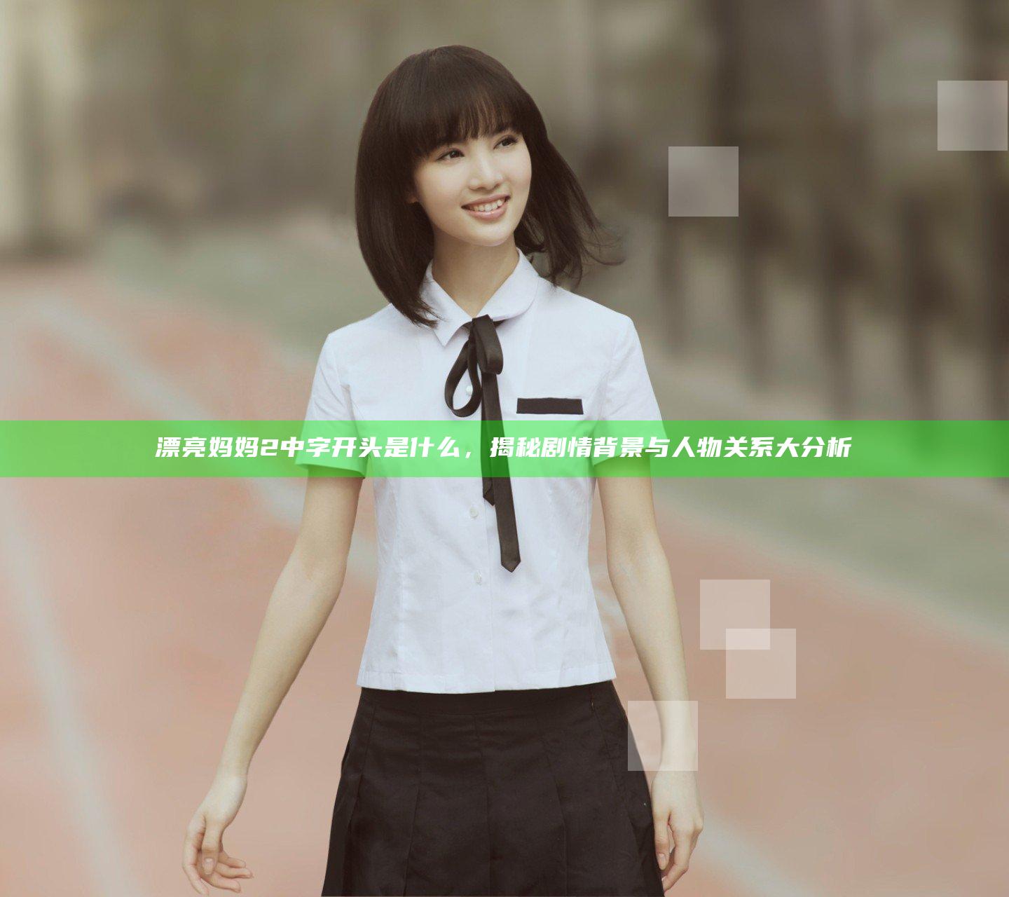 漂亮妈妈2中字开头是什么，揭秘剧情背景与人物关系大分析