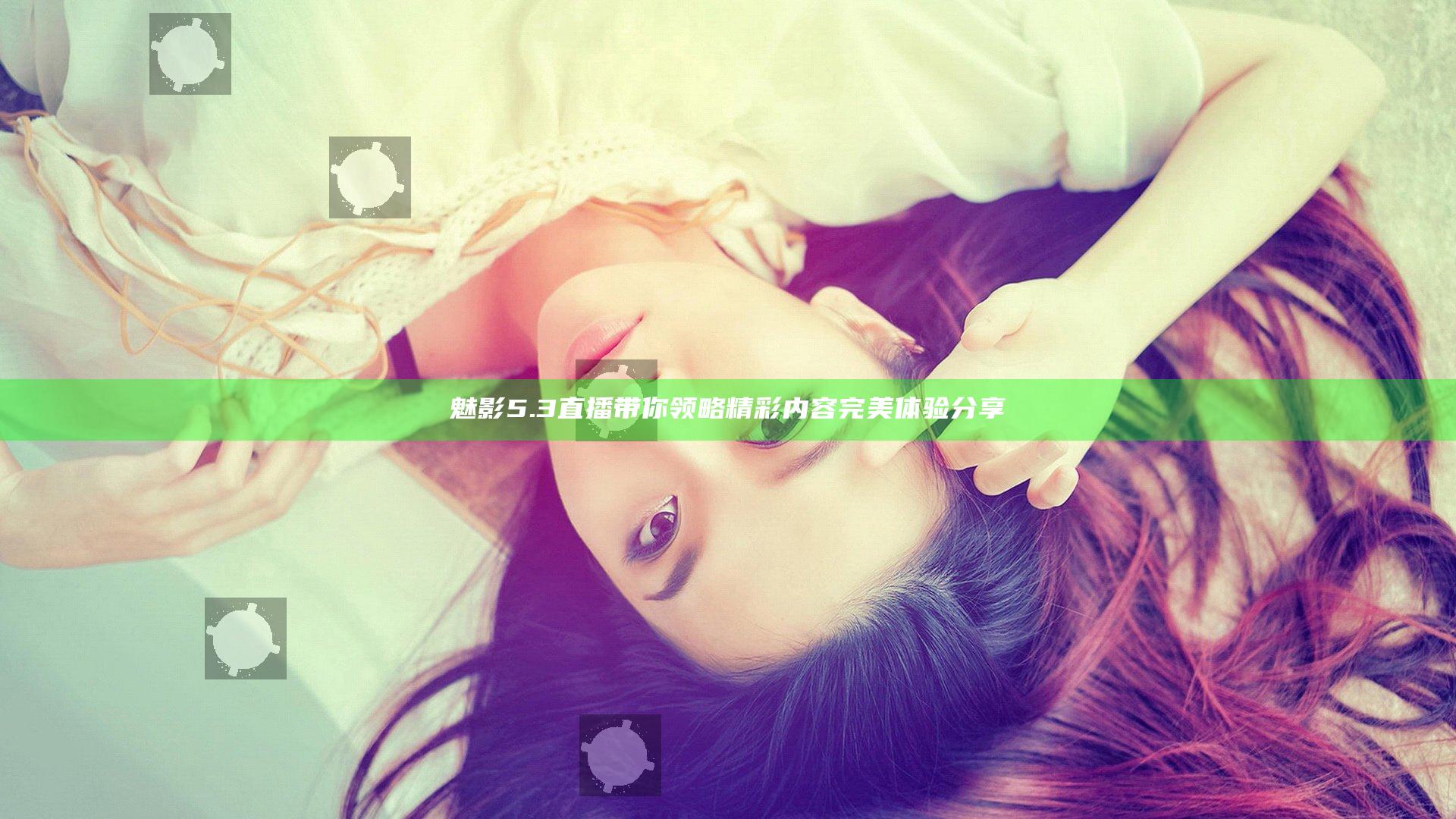 魅影5.3直播带你领略精彩内容完美体验分享