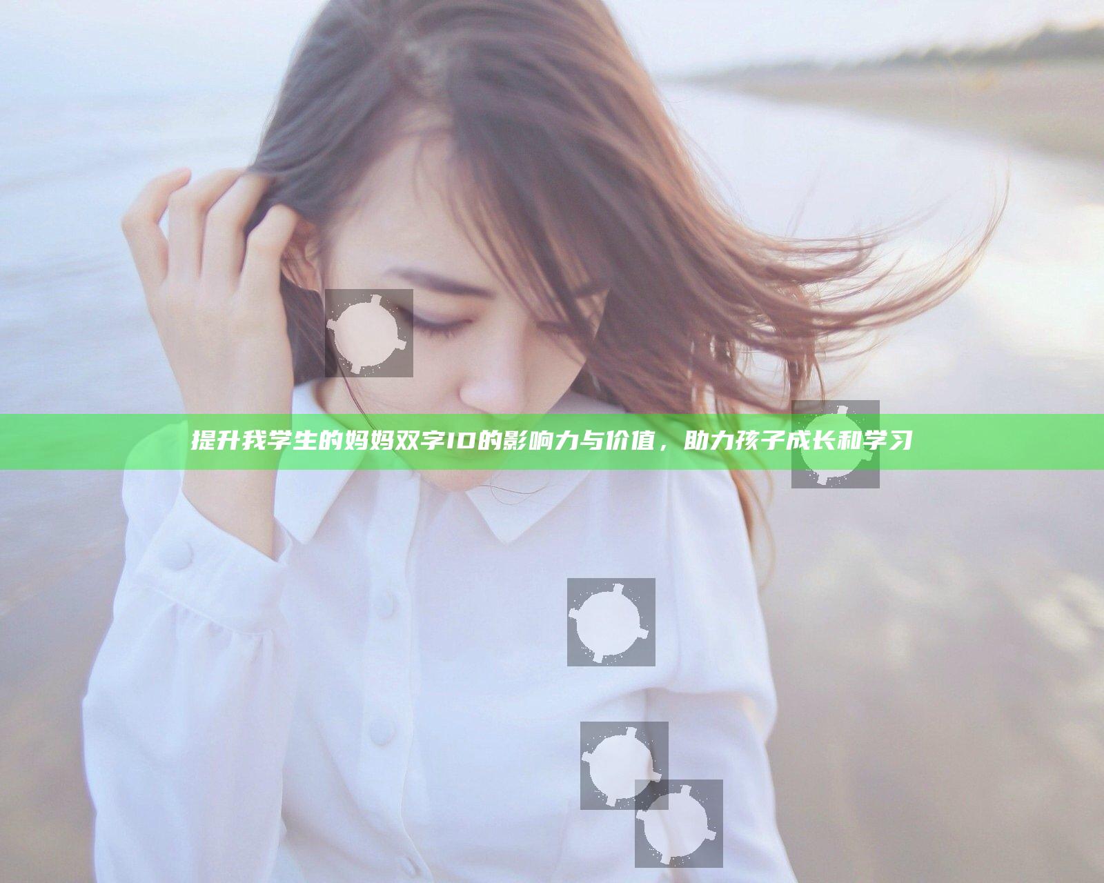 提升我学生的妈妈 双字ID的影响力与价值，助力孩子成长和学习