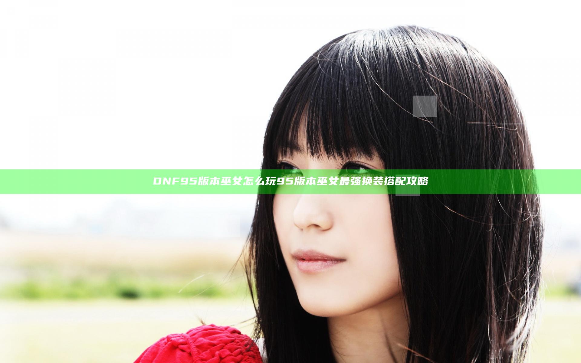 DNF95版本巫女怎么玩 95版本巫女最强换装搭配攻略