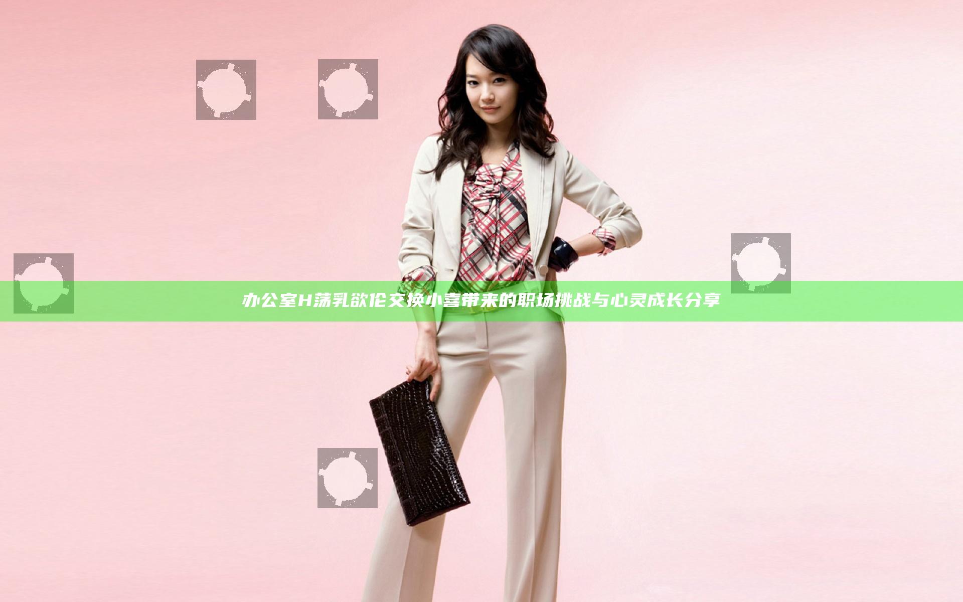 办公室H荡乳欲伦交换小喜带来的职场挑战与心灵成长分享