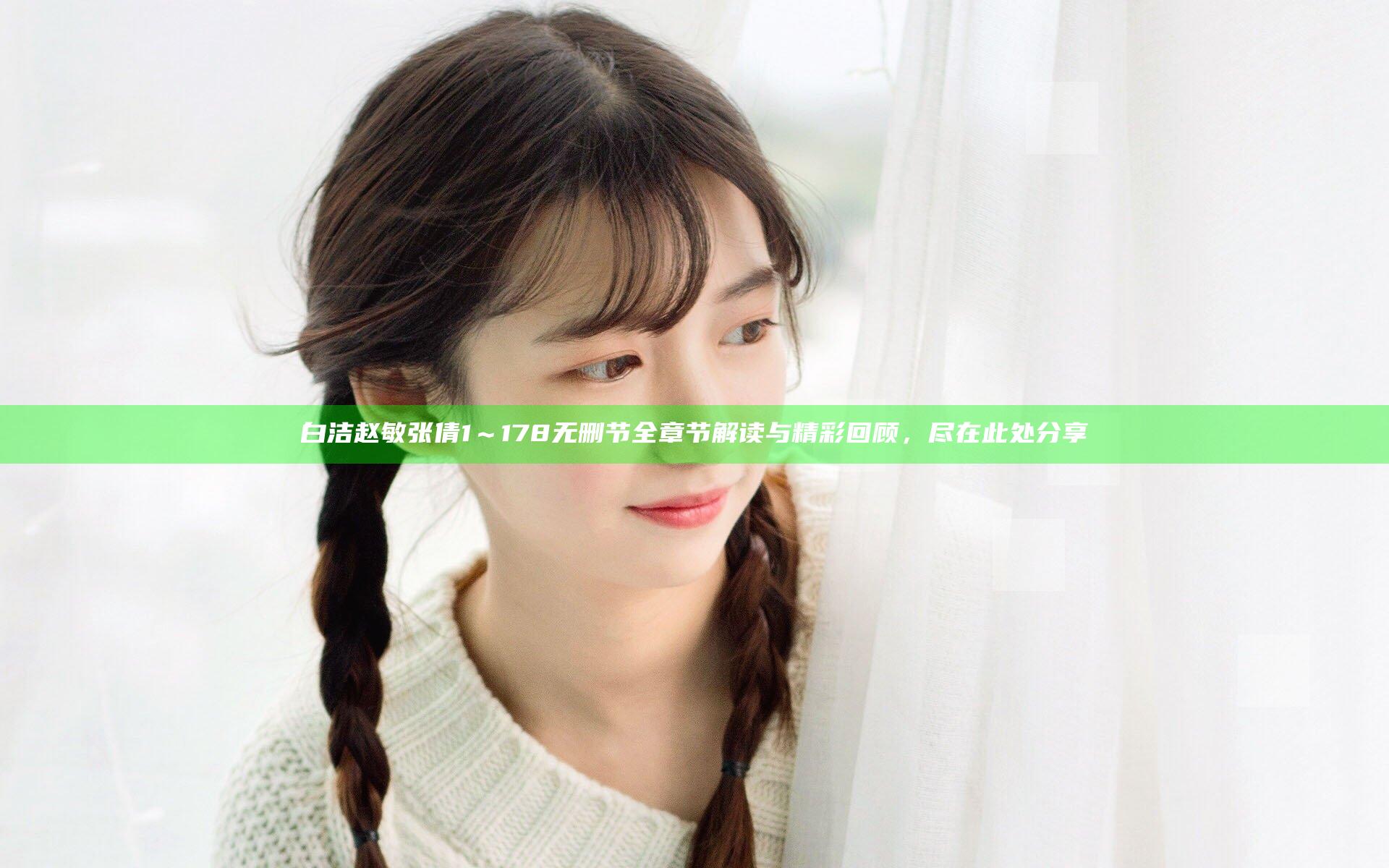 白洁赵敏张倩1～178无删节全章节解读与精彩回顾，尽在此处分享