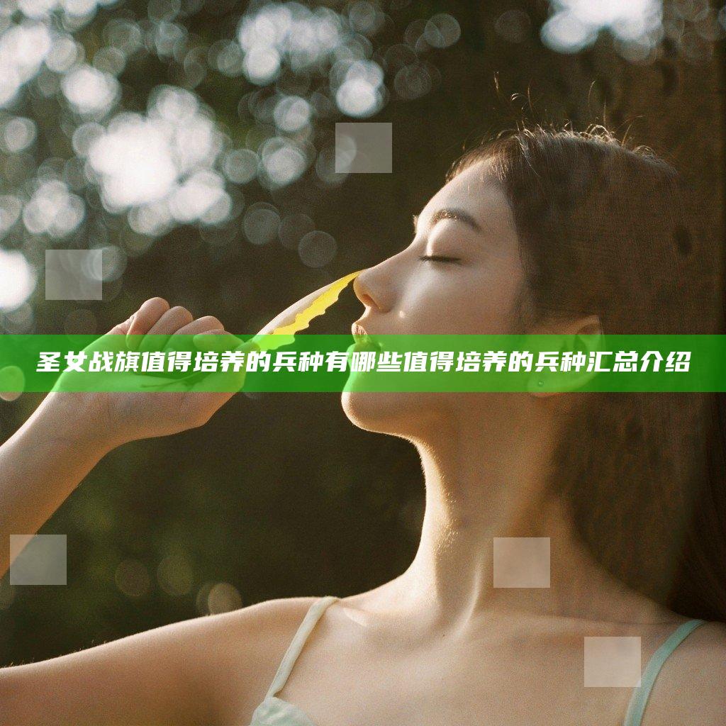 圣女战旗值得培养的兵种有哪些 值得培养的兵种汇总介绍